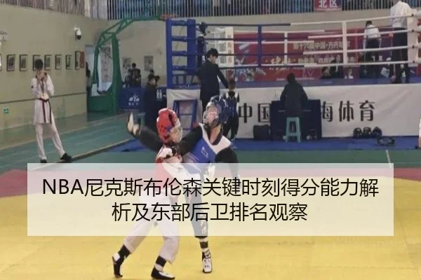 NBA尼克斯布伦森关键时刻得分能力解析及东部后卫排名观察