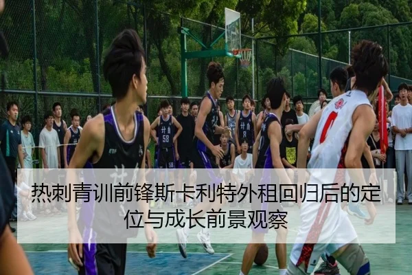 热刺青训前锋斯卡利特外租回归后的定位与成长前景观察
