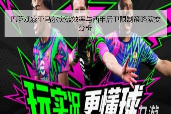巴萨观察亚马尔突破效率与西甲后卫限制策略演变分析