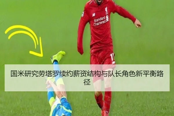 国米研究劳塔罗续约薪资结构与队长角色新平衡路径